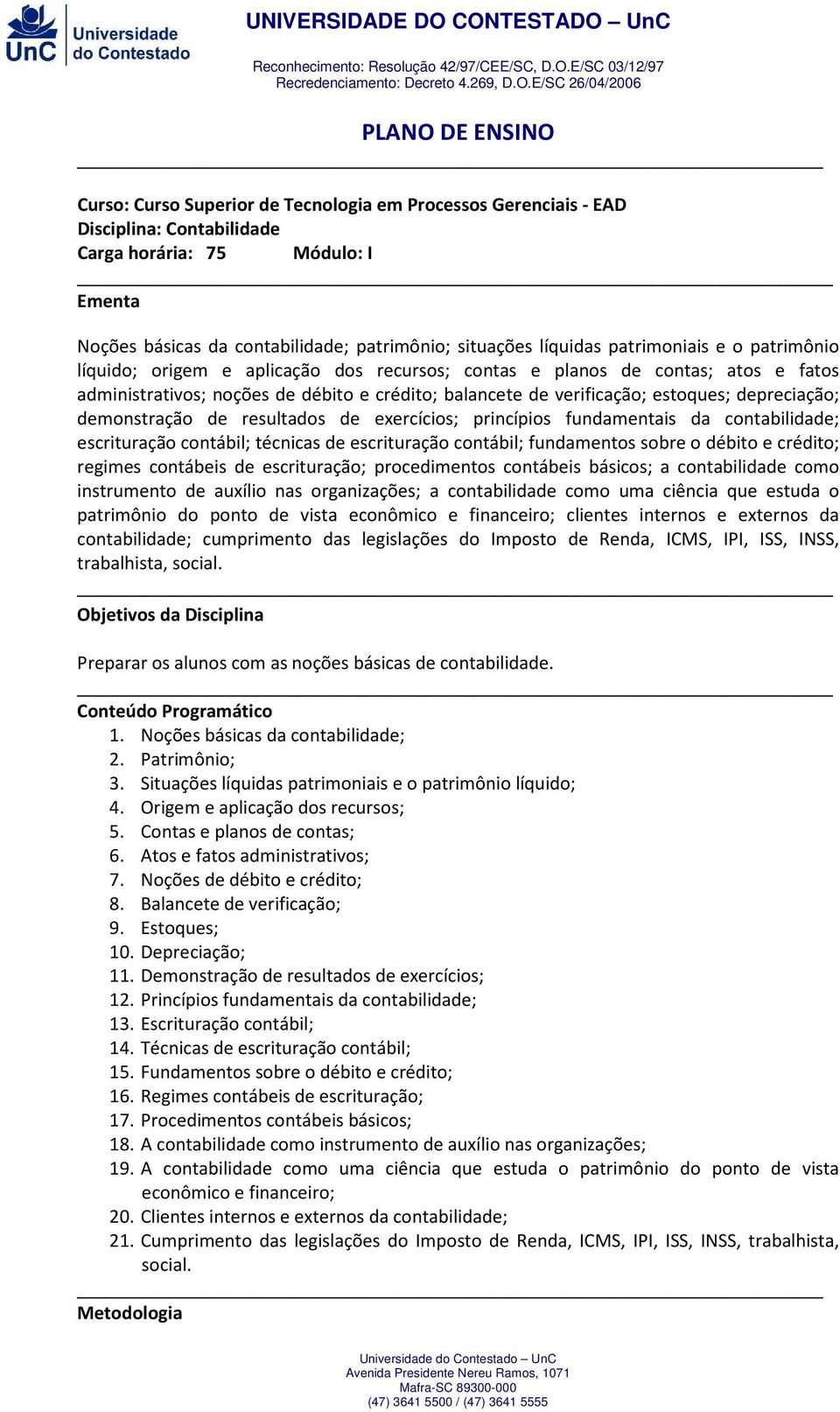 depreciação; demonstração de resultados de exercícios; princípios fundamentais da contabilidade; escrituração contábil; técnicas de escrituração contábil; fundamentos sobre o débito e crédito;