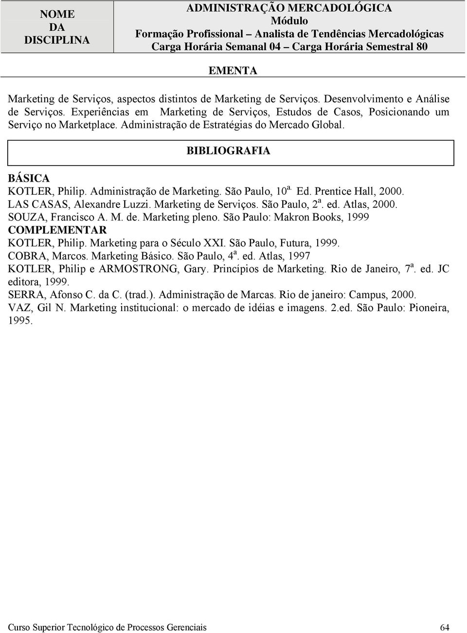 BÁSICA KOTLER, Philip. Administração de Marketing. São Paulo, 10 a. Ed. Prentice Hall, 2000. LAS CASAS, Alexandre Luzzi. Marketing de Serviços. São Paulo, 2 a. ed. Atlas, 2000. SOUZA, Francisco A. M. de. Marketing pleno.