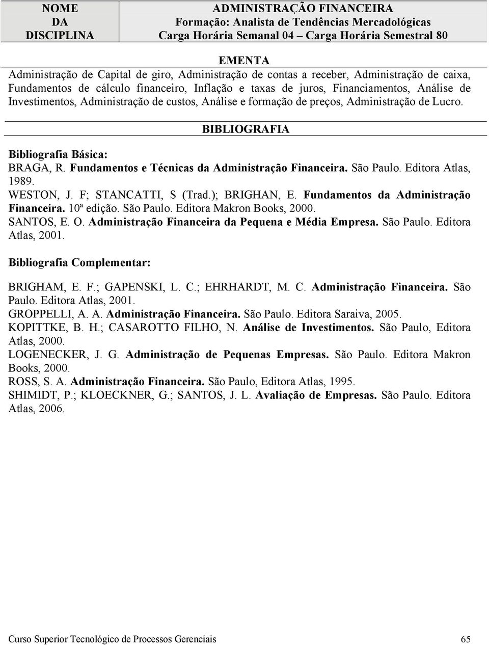 Fundamentos e Técnicas da Administração Financeira. São Paulo. Editora Atlas, 1989. WESTON, J. F; STANCATTI, S (Trad.); BRIGHAN, E. Fundamentos da Administração Financeira. 10ª edição. São Paulo. Editora Makron Books, 2000.