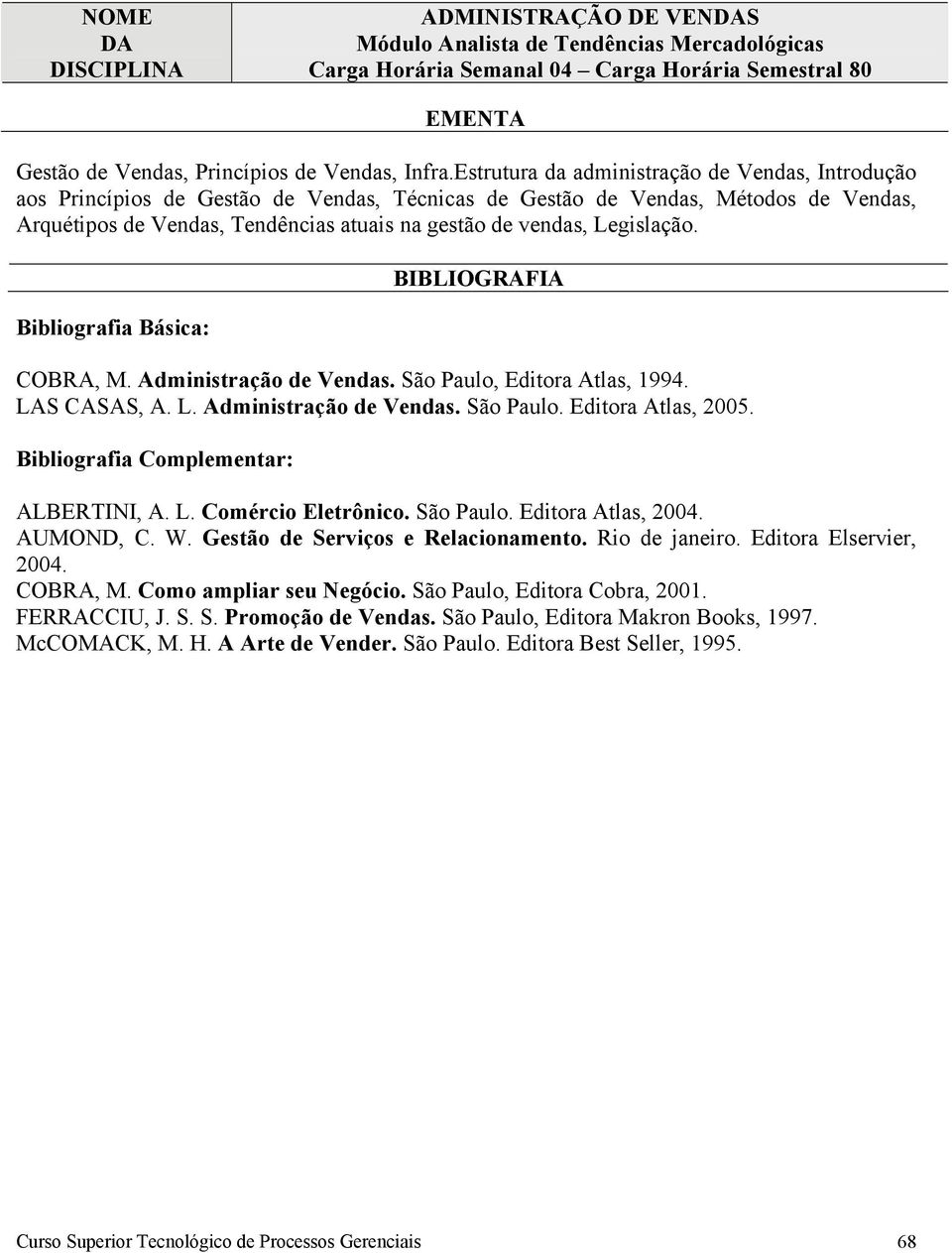 Legislação. COBRA, M. Administração de Vendas. São Paulo, Editora Atlas, 1994. LAS CASAS, A. L. Administração de Vendas. São Paulo. Editora Atlas, 2005. ALBERTINI, A. L. Comércio Eletrônico.