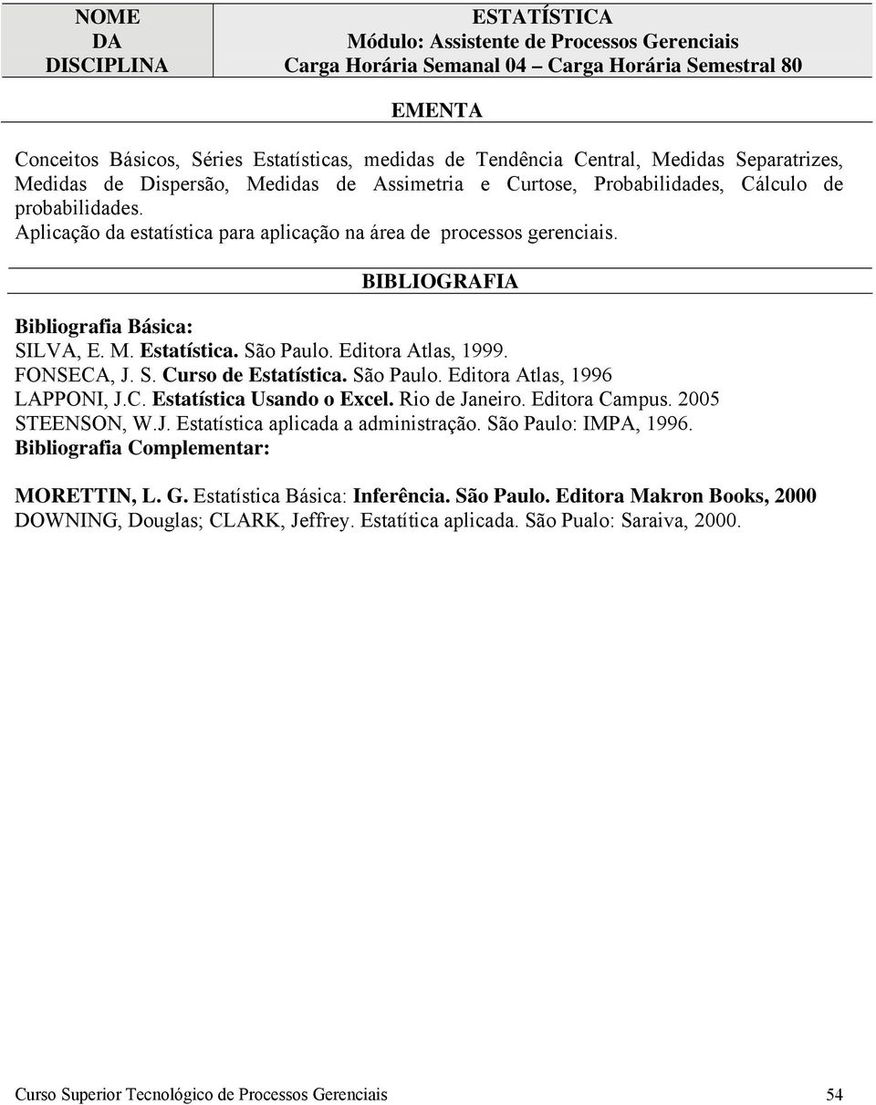 São Paulo. Editora Atlas, 1996 LAPPONI, J.C. Estatística Usando o Excel. Rio de Janeiro. Editora Campus. 2005 STEENSON, W.J. Estatística aplicada a administração. São Paulo: IMPA, 1996. MORETTIN, L.