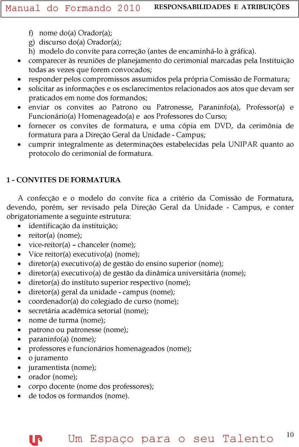 solicitar as informações e os esclarecimentos relacionados aos atos que devam ser praticados em nome dos formandos; enviar os convites ao Patrono ou Patronesse, Paraninfo(a), Professor(a) e