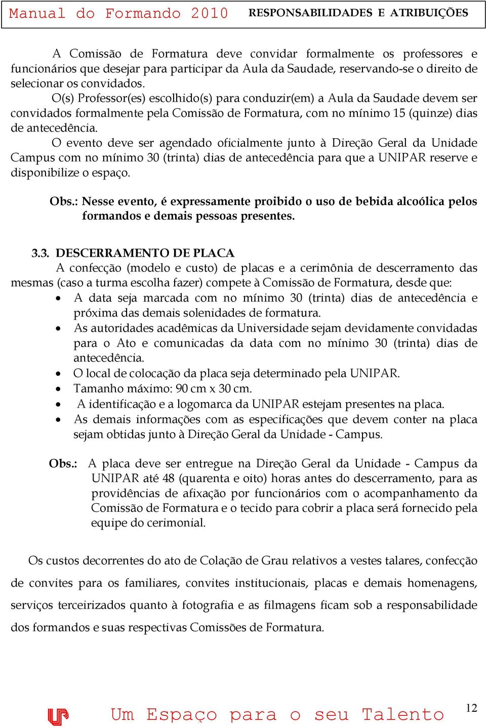 O evento deve ser agendado oficialmente junto à Direção Geral da Unidade Campus com no mínimo 30 (trinta) dias de antecedência para que a UNIPAR reserve e disponibilize o espaço. Obs.