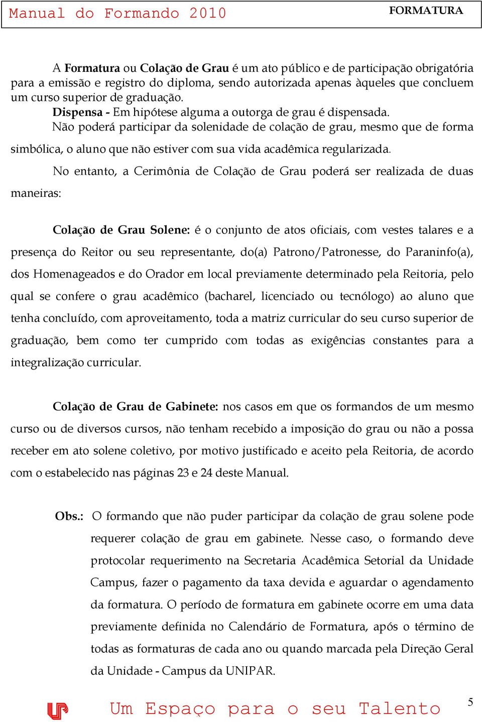 Não poderá participar da solenidade de colação de grau, mesmo que de forma simbólica, o aluno que não estiver com sua vida acadêmica regularizada.