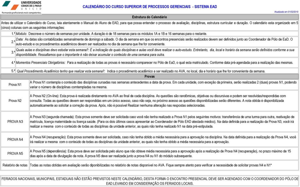 duração. O calendário esta organizado em 5 (cinco) colunas com as seguintes informações: Data: As datas são contabilizadas semanalmente de domingo a sábado.