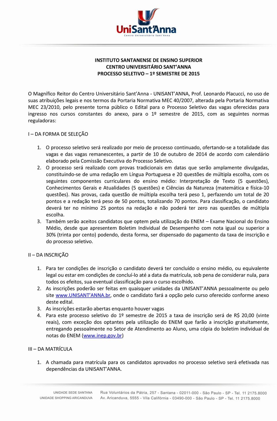 Seletivo das vagas oferecidas para ingresso nos cursos constantes do anexo, para o 1º semestre de 2015, com as seguintes normas reguladoras: I DA FORMA DE SELEÇÃO 1.