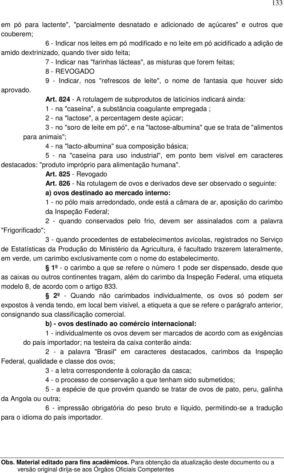 824 - A rotulagem de subprodutos de laticínios indicará ainda: 1 - na "caseína", a substância coagulante empregada ; 2 - na "lactose", a percentagem deste açúcar; 3 - no "soro de leite em pó", e na