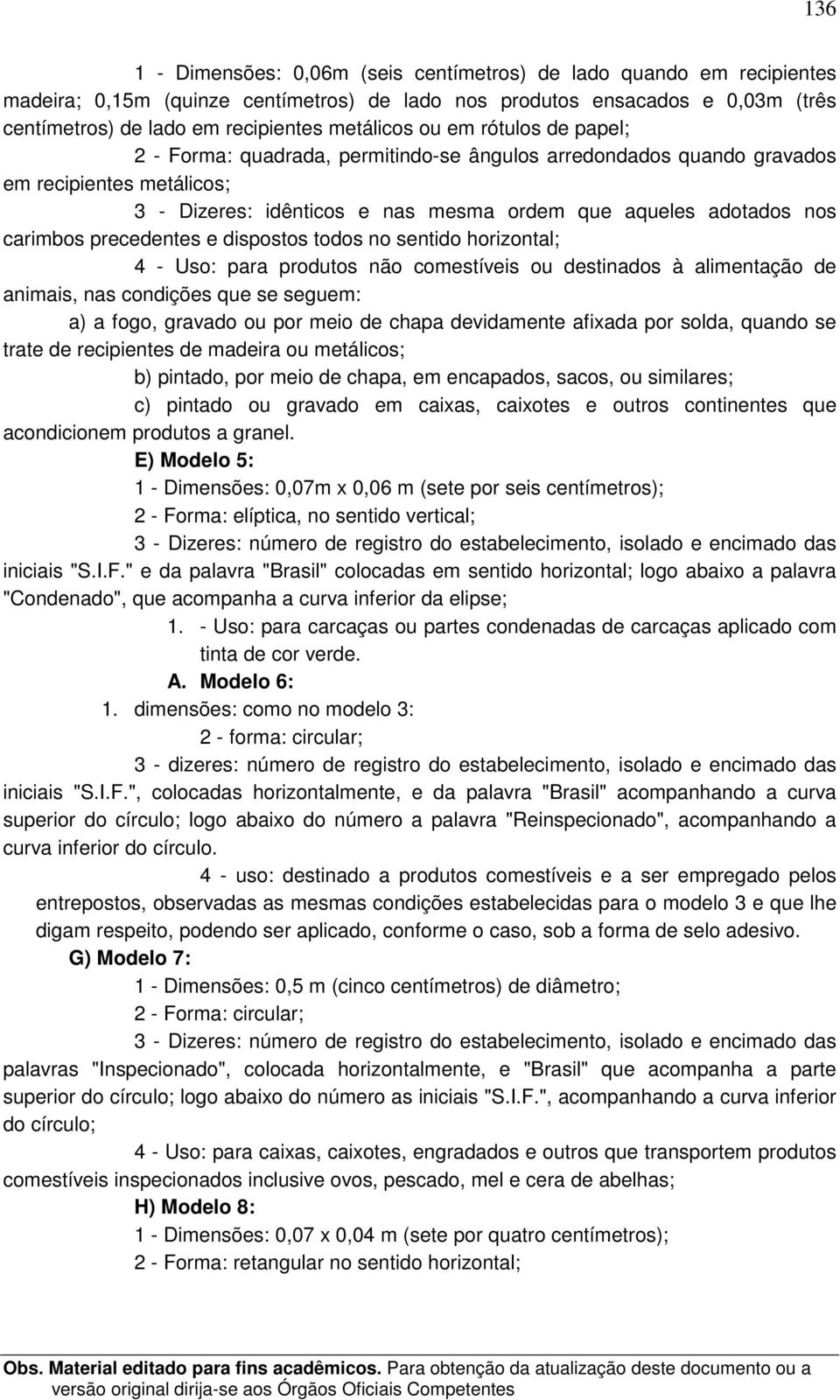 carimbos precedentes e dispostos todos no sentido horizontal; 4 - Uso: para produtos não comestíveis ou destinados à alimentação de animais, nas condições que se seguem: a) a fogo, gravado ou por