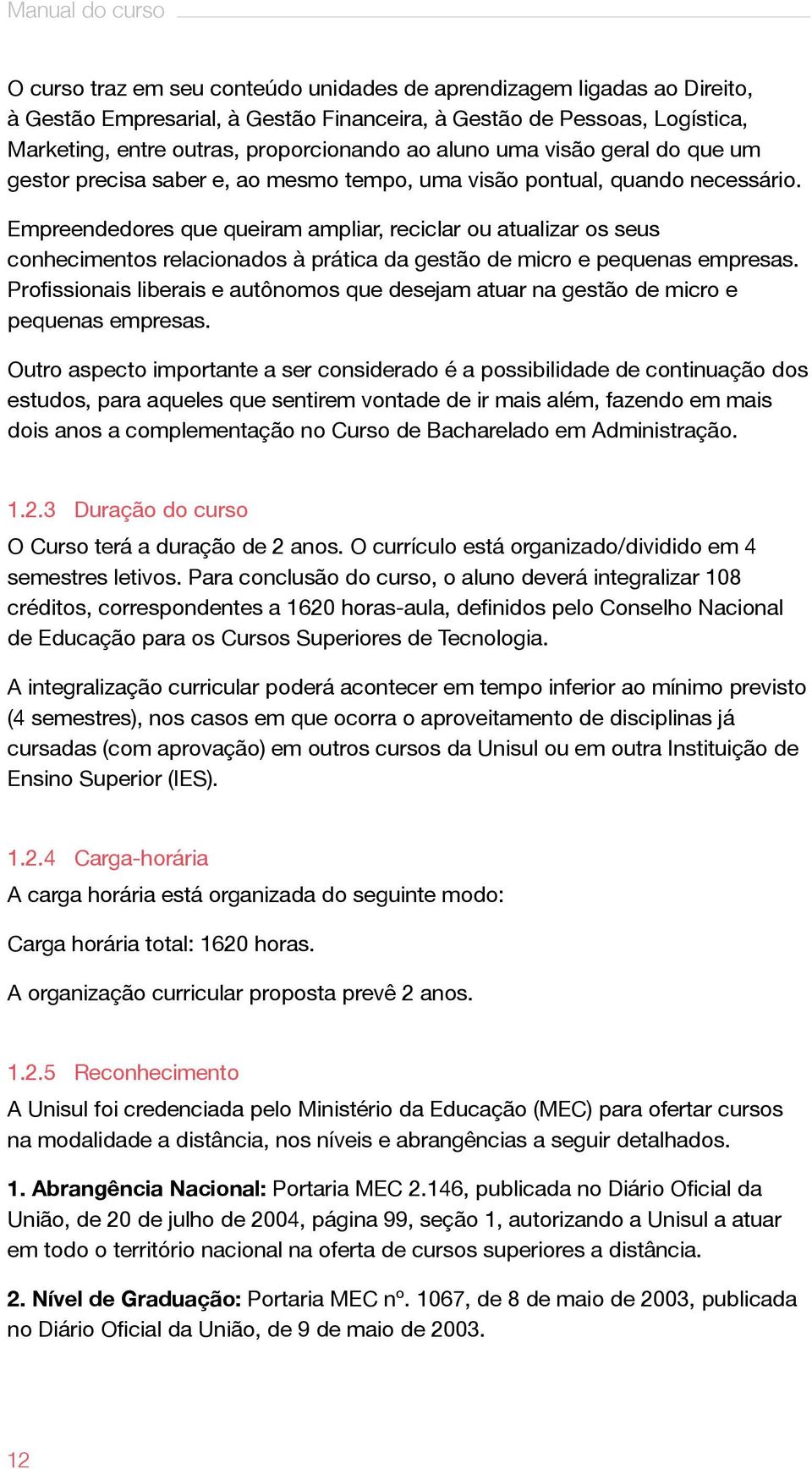 Empreendedores que queiram ampliar, reciclar ou atualizar os seus conhecimentos relacionados à prática da gestão de micro e pequenas empresas.