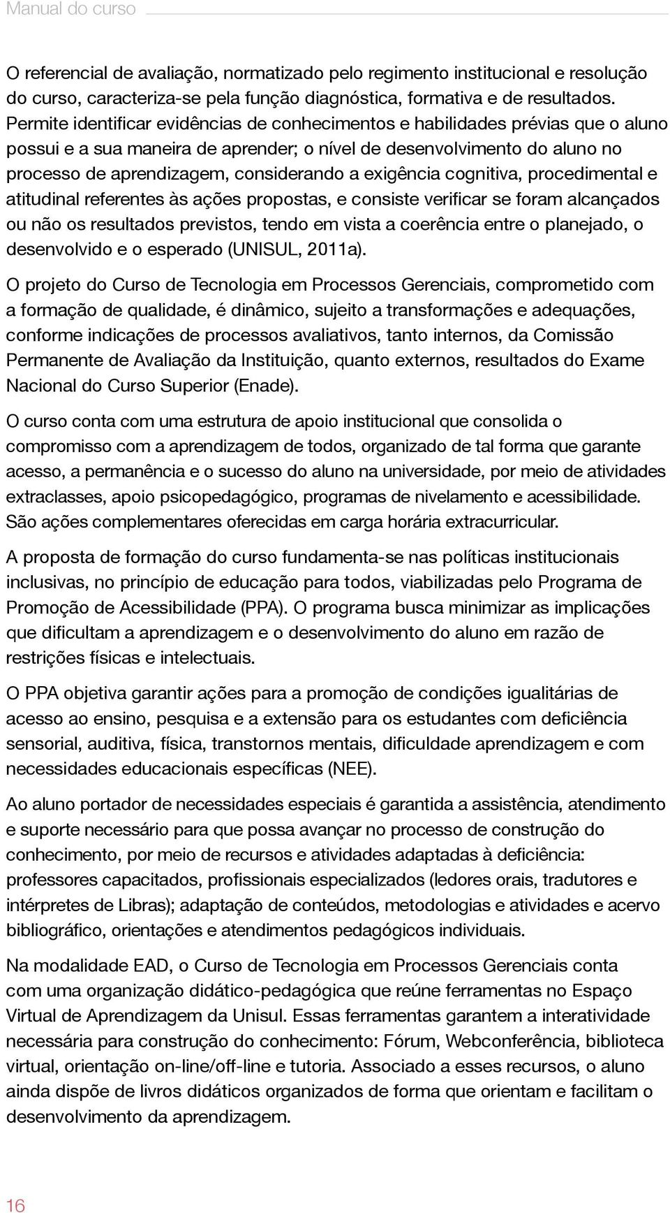 exigência cognitiva, procedimental e atitudinal referentes às ações propostas, e consiste verificar se foram alcançados ou não os resultados previstos, tendo em vista a coerência entre o planejado, o