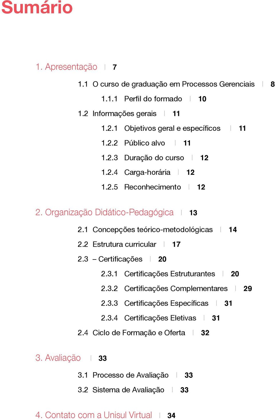 1 Concepções teórico-metodológicas I 14 2.2 Estrutura curricular I 17 2.3 Certificações I 20 2.3.1 Certificações Estruturantes I 20 2.3.2 Certificações Complementares I 29 2.3.3 Certificações Específicas I 31 2.