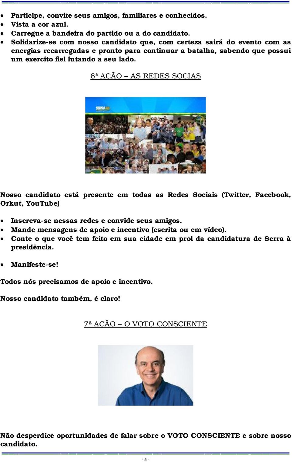 6ª AÇÃO AS REDES SOCIAS Nosso candidato está presente em todas as Redes Sociais (Twitter, Facebook, Orkut, YouTube) Inscreva-se nessas redes e convide seus amigos.