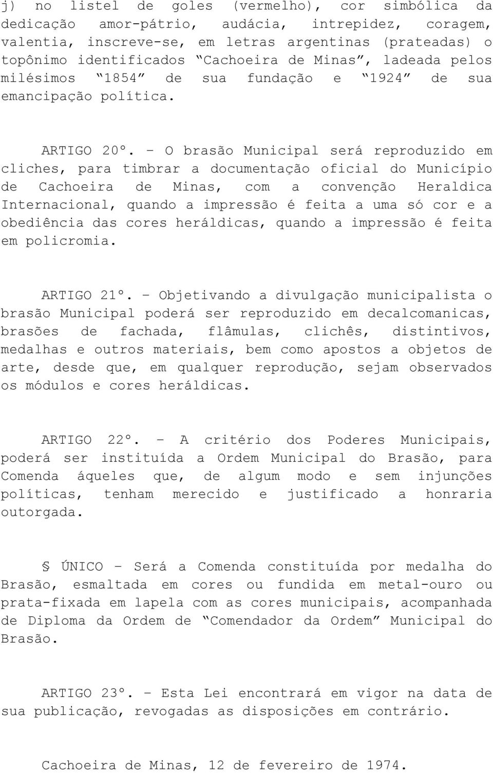 O brasão Municipal será reproduzido em cliches, para timbrar a documentação oficial do Município de Cachoeira de Minas, com a convenção Heraldica Internacional, quando a impressão é feita a uma só