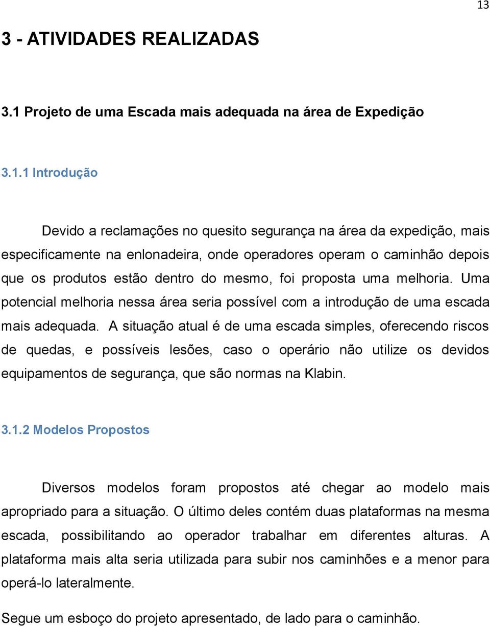 Uma potencial melhoria nessa área seria possível com a introdução de uma escada mais adequada.