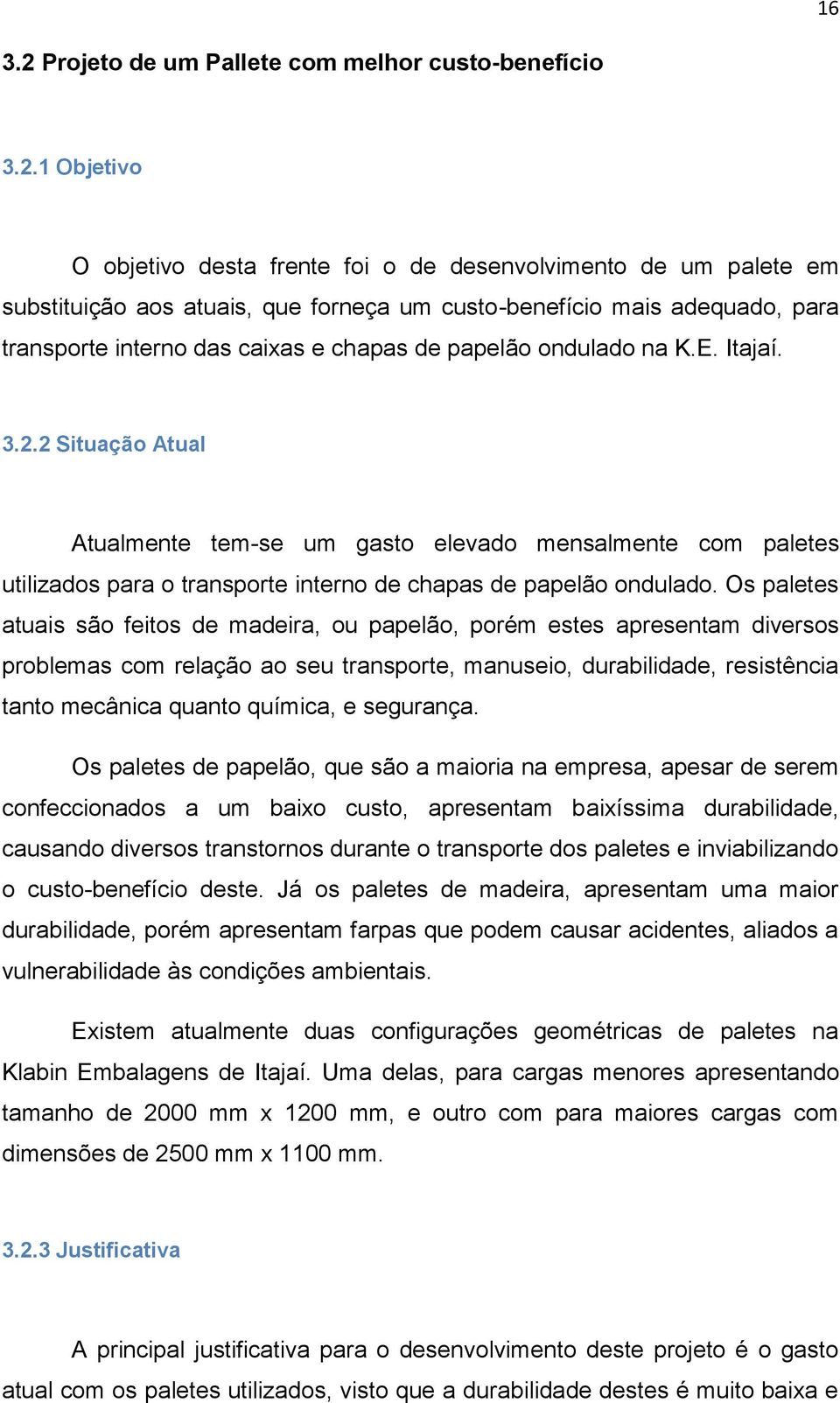 1 Objetivo O objetivo desta frente foi o de desenvolvimento de um palete em substituição aos atuais, que forneça um custo-benefício mais adequado, para transporte interno das caixas e chapas de