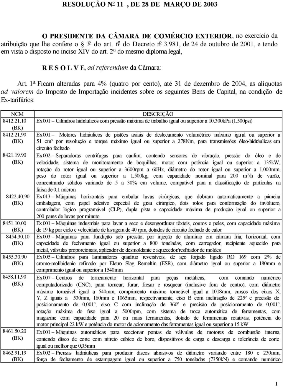 1 o Ficam alteradas para 4% (quatro por cento), até 31 de dezembro de 2004, as alíquotas ad valorem do Imposto de Importação incidentes sobre os seguintes Bens de Capital, na condição de