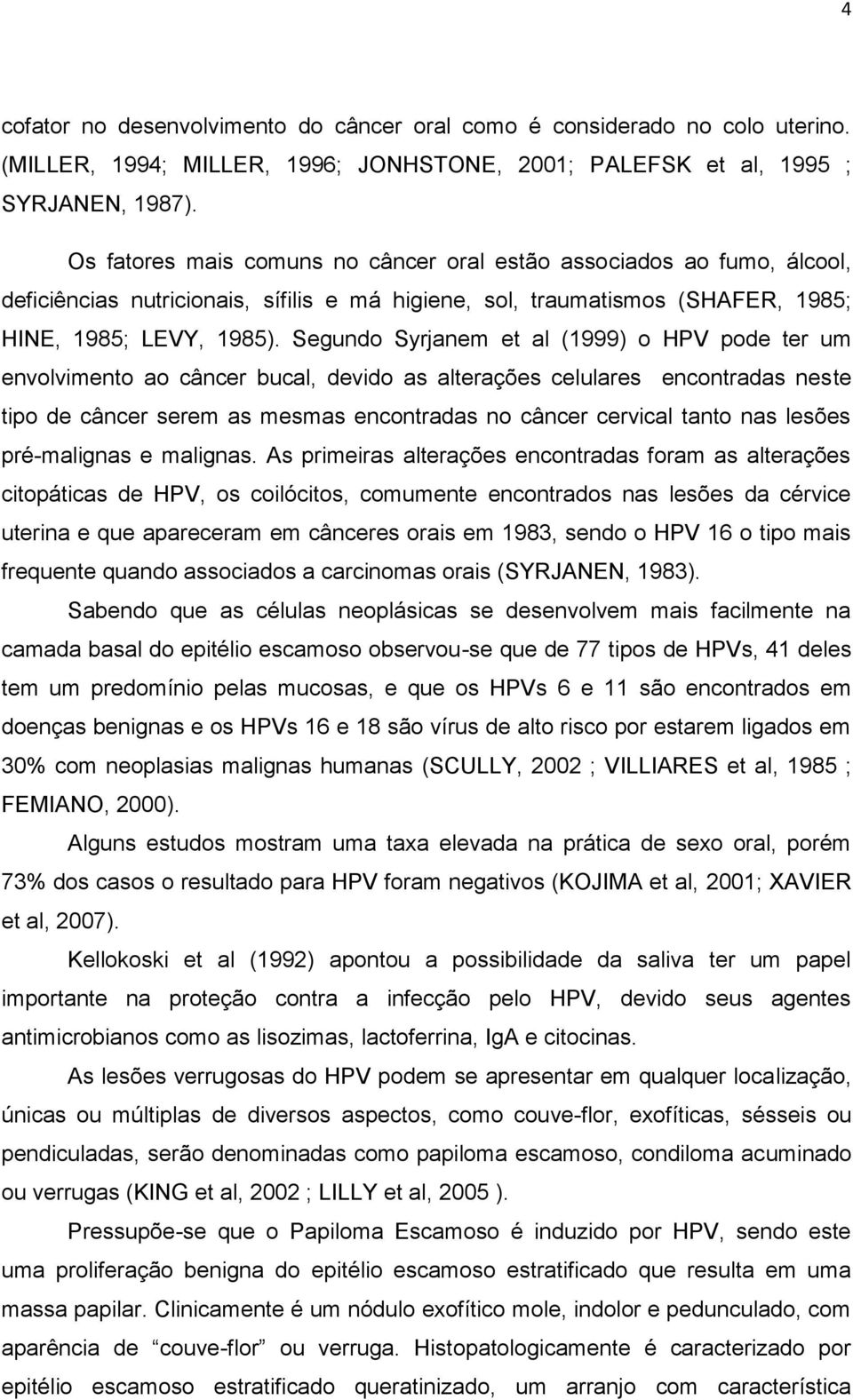 Segundo Syrjanem et al (1999) o HPV pode ter um envolvimento ao câncer bucal, devido as alterações celulares encontradas neste tipo de câncer serem as mesmas encontradas no câncer cervical tanto nas