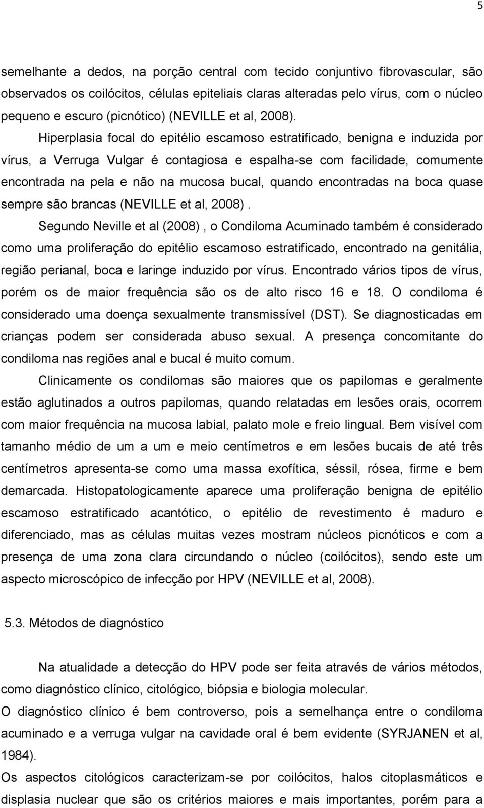 Hiperplasia focal do epitélio escamoso estratificado, benigna e induzida por vírus, a Verruga Vulgar é contagiosa e espalha-se com facilidade, comumente encontrada na pela e não na mucosa bucal,