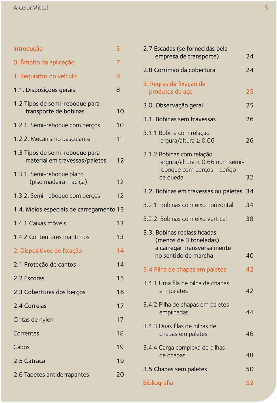 4.2 Contentores marítimos 13 2. Dispositivos de fixação 14 2.1 Proteção de cantos 14 2.2 Escoras 15 2.3 Coberturas dos berços 16 2.4 Correias 17 Cintas de nylon 17 Correntes 18 Cabos 19 2.