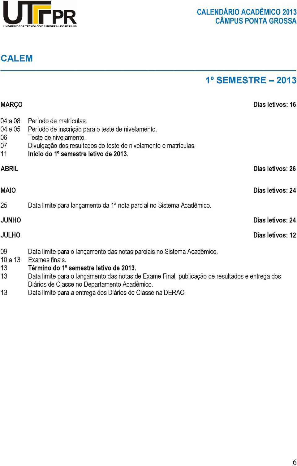 ABRIL Dias letivos: 26 MAIO Dias letivos: 24 25 Data limite para lançamento da 1ª nota parcial no Sistema Acadêmico.