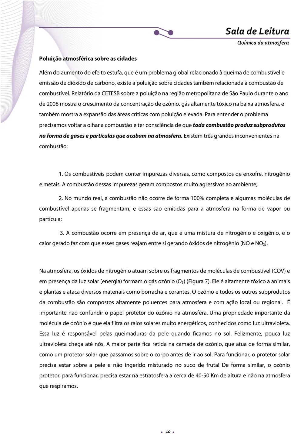 Relatório da CETESB sobre a poluição na região metropolitana de São Paulo durante o ano de 2008 mostra o crescimento da concentração de ozônio, gás altamente tóxico na baixa atmosfera, e também