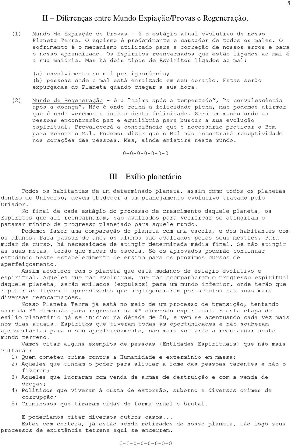 Mas há dois tipos de Espíritos ligados ao mal: (a) envolvimento no mal por ignorância; (b) pessoas onde o mal está enraizado em seu coração. Estas serão expurgadas do Planeta quando chegar a sua hora.