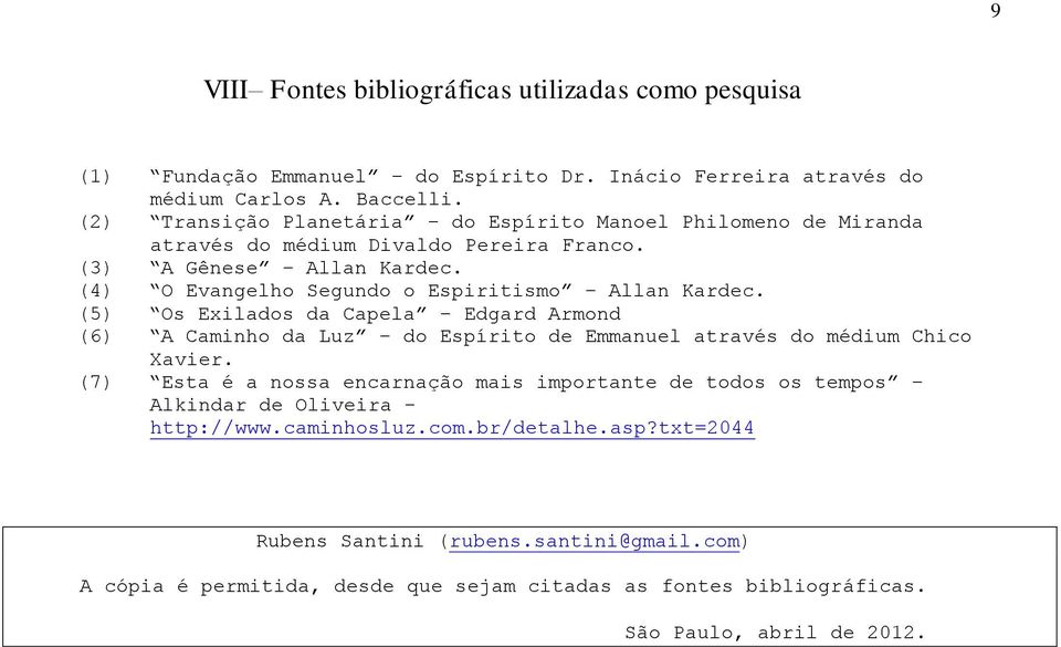 (4) O Evangelho Segundo o Espiritismo Allan Kardec. (5) Os Exilados da Capela Edgard Armond (6) A Caminho da Luz do Espírito de Emmanuel através do médium Chico Xavier.