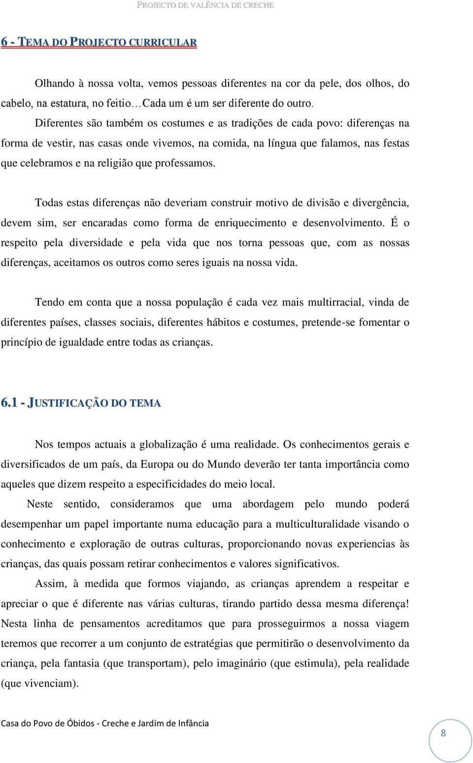 professamos. Todas estas diferenças não deveriam construir motivo de divisão e divergência, devem sim, ser encaradas como forma de enriquecimento e desenvolvimento.