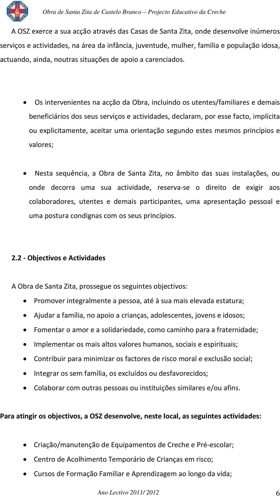 Os intervenientes na acção da Obra, incluindo os utentes/familiares e demais beneficiários dos seus serviços e actividades, declaram, por esse facto, implícita ou explicitamente, aceitar uma