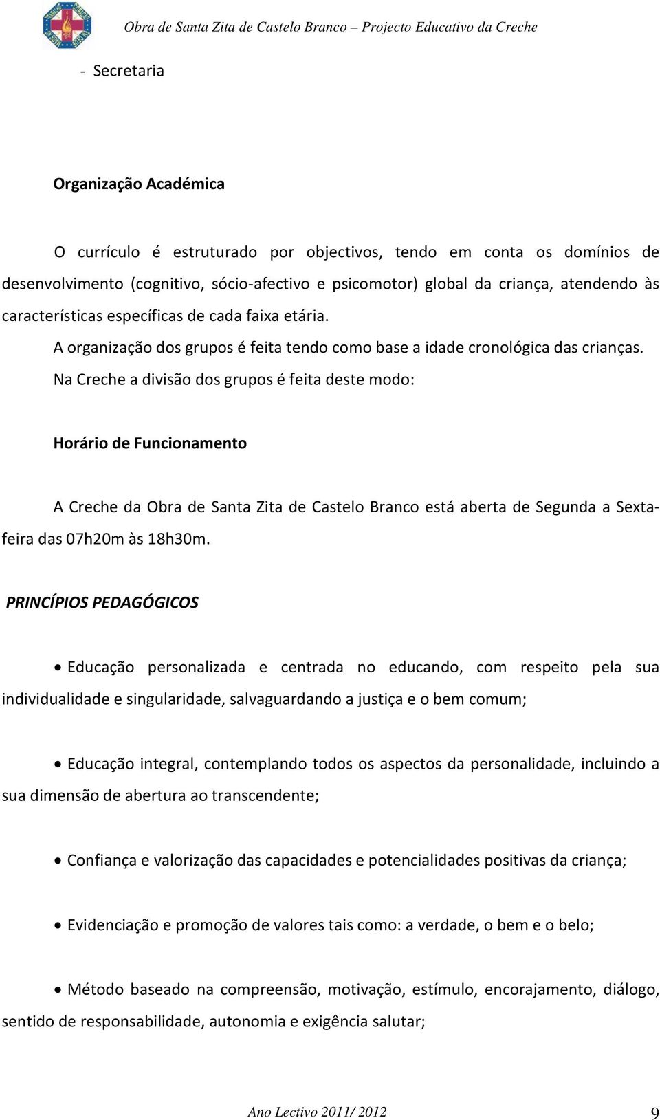 Na Creche a divisão dos grupos é feita deste modo: Horário de Funcionamento A Creche da Obra de Santa Zita de Castelo Branco está aberta de Segunda a Sextafeira das 07h20m às 18h30m.