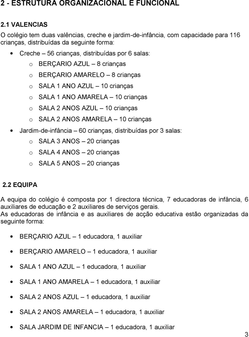 crianças BERÇARIO AMARELO 8 crianças SALA 1 ANO AZUL 10 crianças SALA 1 ANO AMARELA 10 crianças SALA 2 ANOS AZUL 10 crianças SALA 2 ANOS AMARELA 10 crianças Jardim-de-infância 60 crianças,