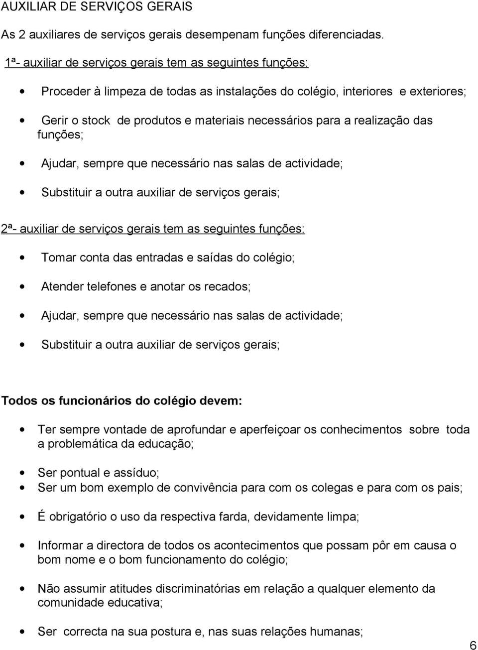 funções; Ajudar, sempre que necessári nas salas de actividade; Substituir a utra auxiliar de serviçs gerais; 2ª- auxiliar de serviçs gerais tem as seguintes funções: Tmar cnta das entradas e saídas d