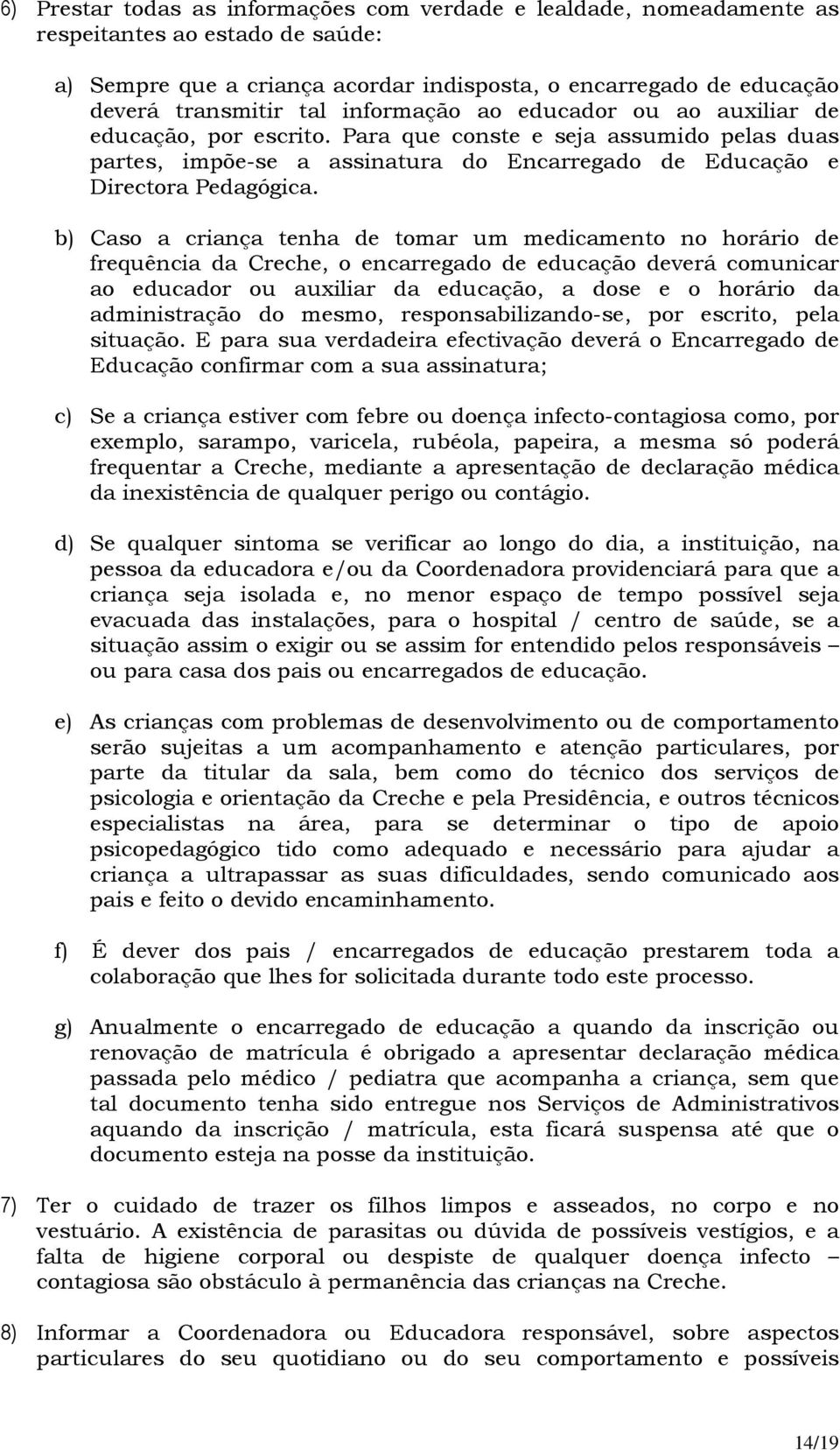 b) Caso a criança tenha de tomar um medicamento no horário de frequência da Creche, o encarregado de educação deverá comunicar ao educador ou auxiliar da educação, a dose e o horário da administração