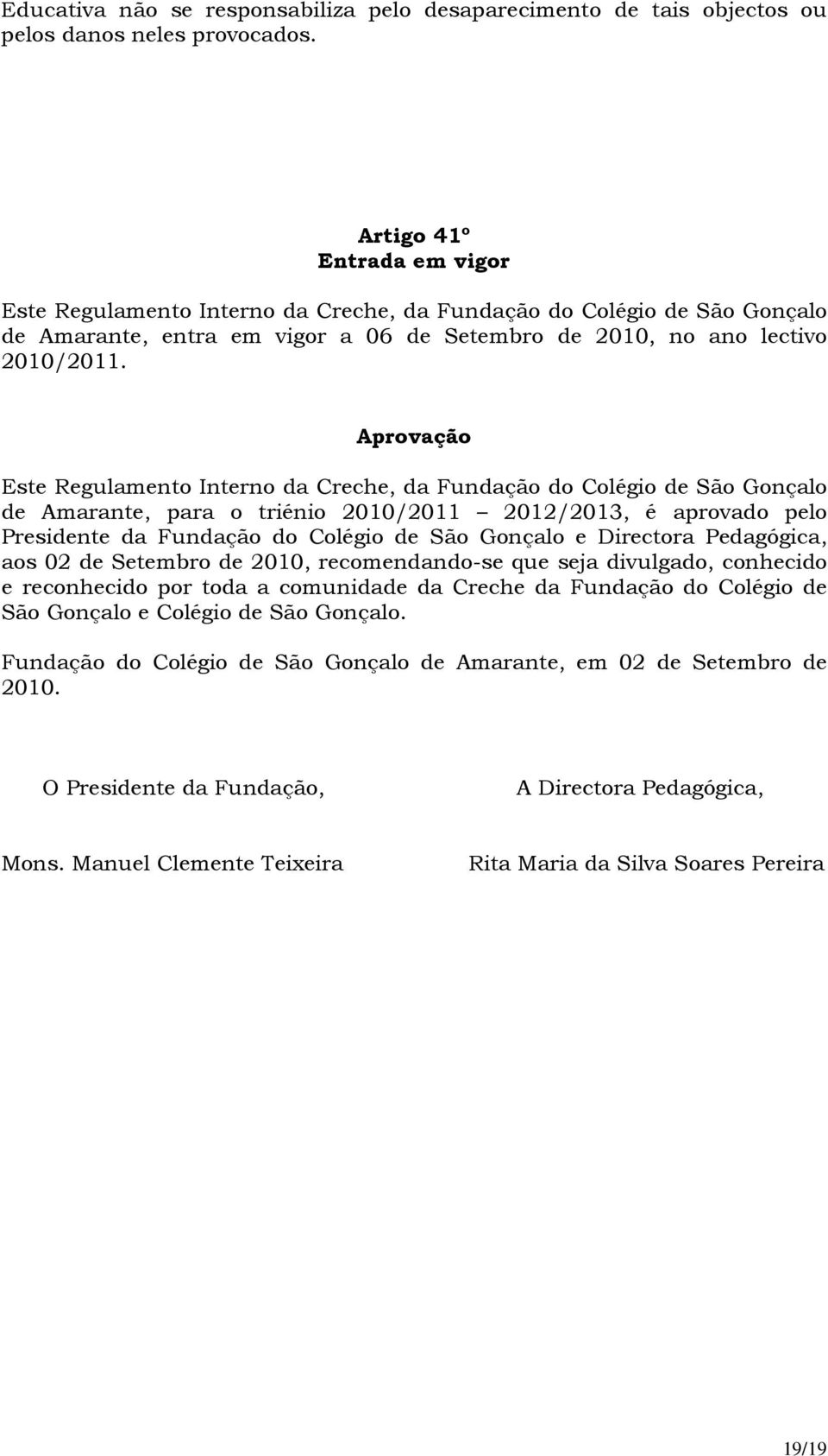 Aprovação Este Regulamento Interno da Creche, da Fundação do Colégio de São Gonçalo de Amarante, para o triénio 2010/2011 2012/2013, é aprovado pelo Presidente da Fundação do Colégio de São Gonçalo e