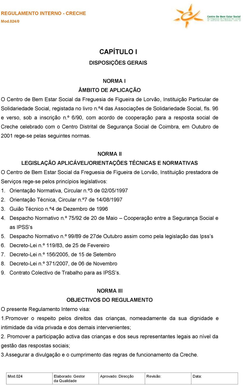 º 6/90, com acordo de cooperação para a resposta social de Creche celebrado com o Centro Distrital de Segurança Social de Coimbra, em Outubro de 2001 rege-se pelas seguintes normas.