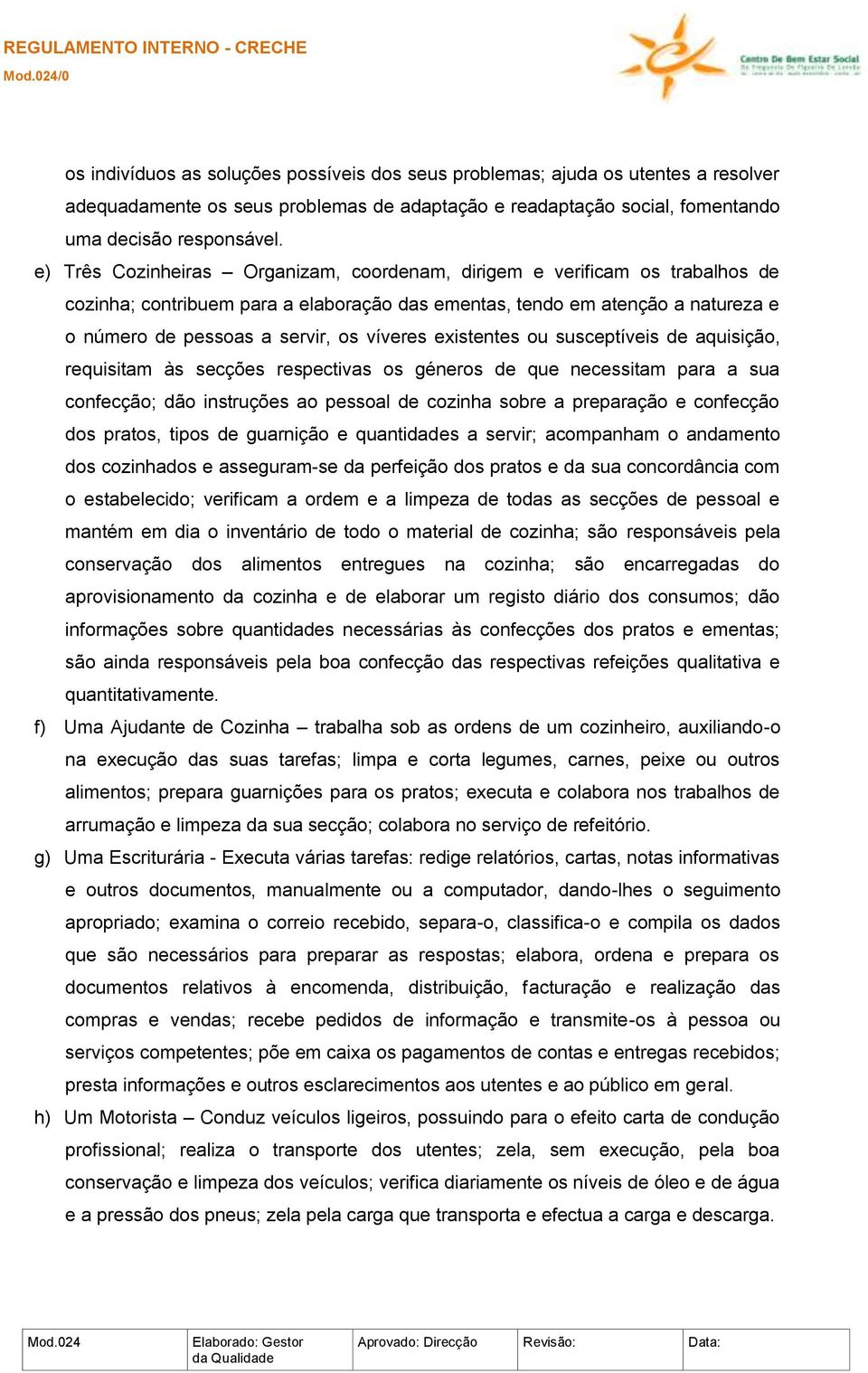 existentes ou susceptíveis de aquisição, requisitam às secções respectivas os géneros de que necessitam para a sua confecção; dão instruções ao pessoal de cozinha sobre a preparação e confecção dos