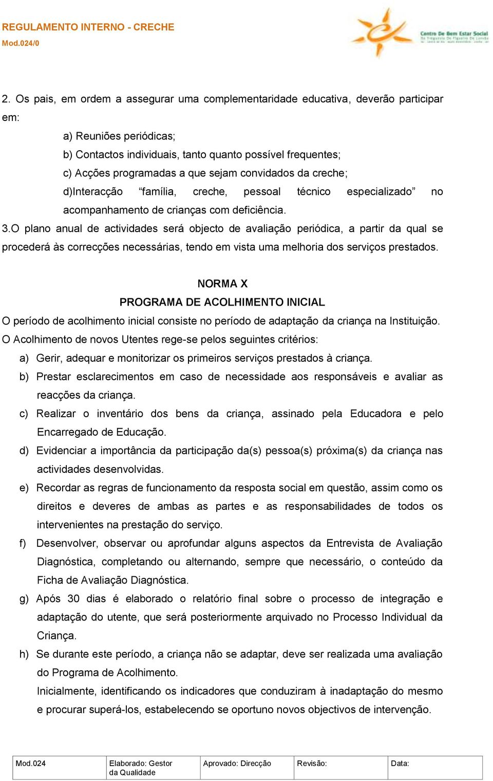 O plano anual de actividades será objecto de avaliação periódica, a partir da qual se procederá às correcções necessárias, tendo em vista uma melhoria dos serviços prestados.