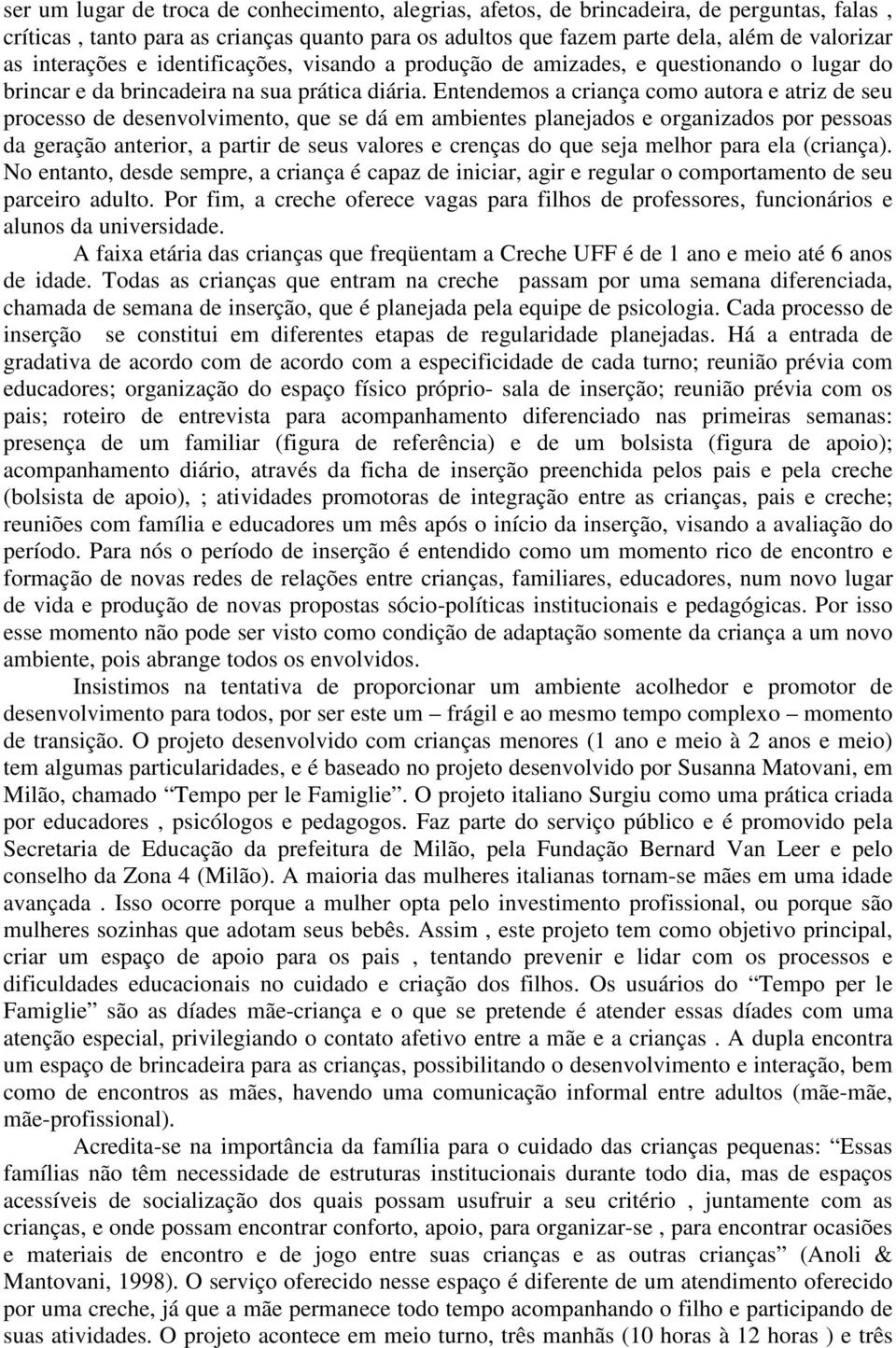 Entendemos a criança como autora e atriz de seu processo de desenvolvimento, que se dá em ambientes planejados e organizados por pessoas da geração anterior, a partir de seus valores e crenças do que