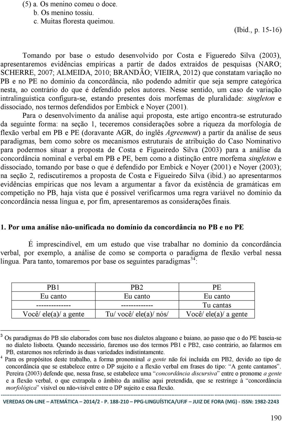 BRANDÃO; VIEIRA, 2012) que constatam variação no PB e no PE no domínio da concordância, não podendo admitir que seja sempre categórica nesta, ao contrário do que é defendido pelos autores.