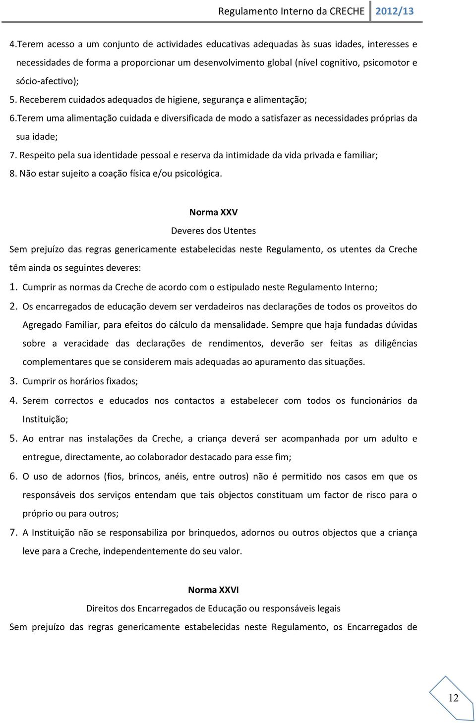 Respeito pela sua identidade pessoal e reserva da intimidade da vida privada e familiar; 8. Não estar sujeito a coação física e/ou psicológica.