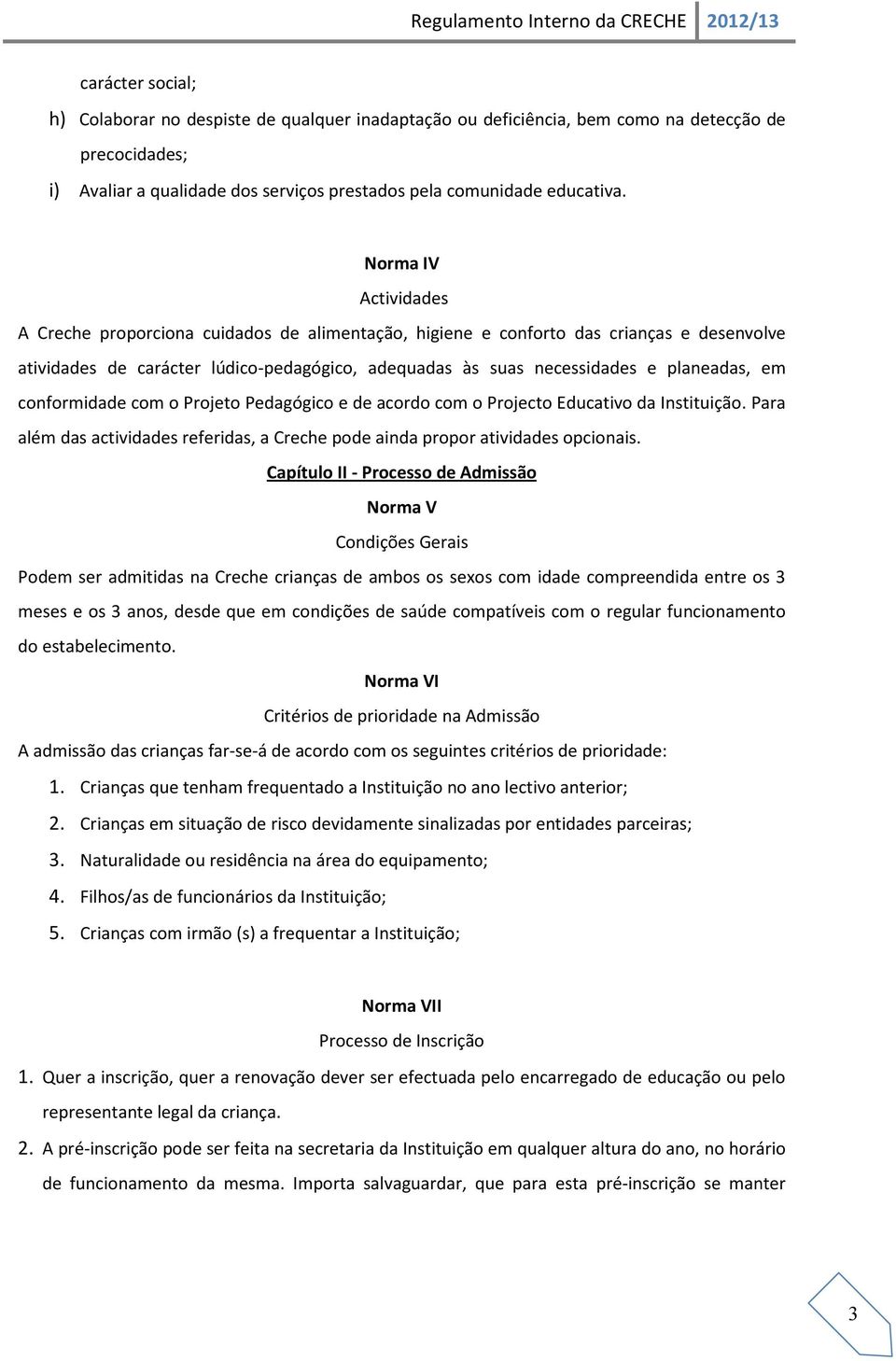 em conformidade com o Projeto Pedagógico e de acordo com o Projecto Educativo da Instituição. Para além das actividades referidas, a Creche pode ainda propor atividades opcionais.