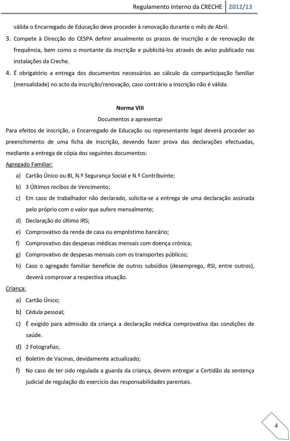 Creche. 4. É obrigatório a entrega dos documentos necessários ao cálculo da comparticipação familiar (mensalidade) no acto da inscrição/renovação, caso contrário a inscrição não é válida.