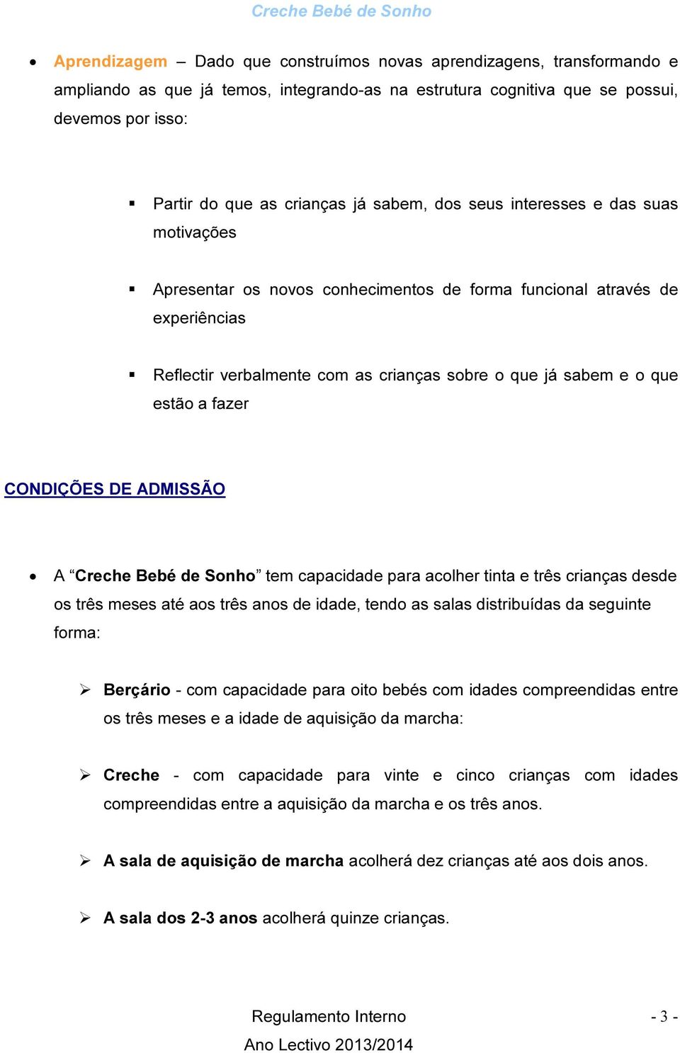 a fazer CONDIÇÕES DE ADMISSÃO A Creche Bebé de Sonho tem capacidade para acolher tinta e três crianças desde os três meses até aos três anos de idade, tendo as salas distribuídas da seguinte forma: