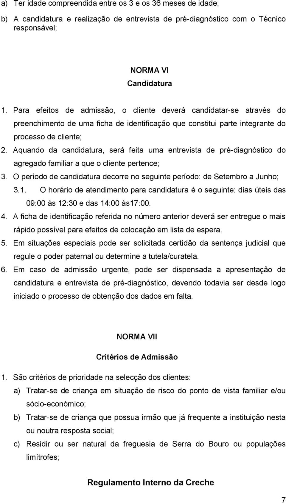 Aquando da candidatura, será feita uma entrevista de pré-diagnóstico do agregado familiar a que o cliente pertence; 3. O período de candidatura decorre no seguinte período: de Setembro a Junho; 3.1.