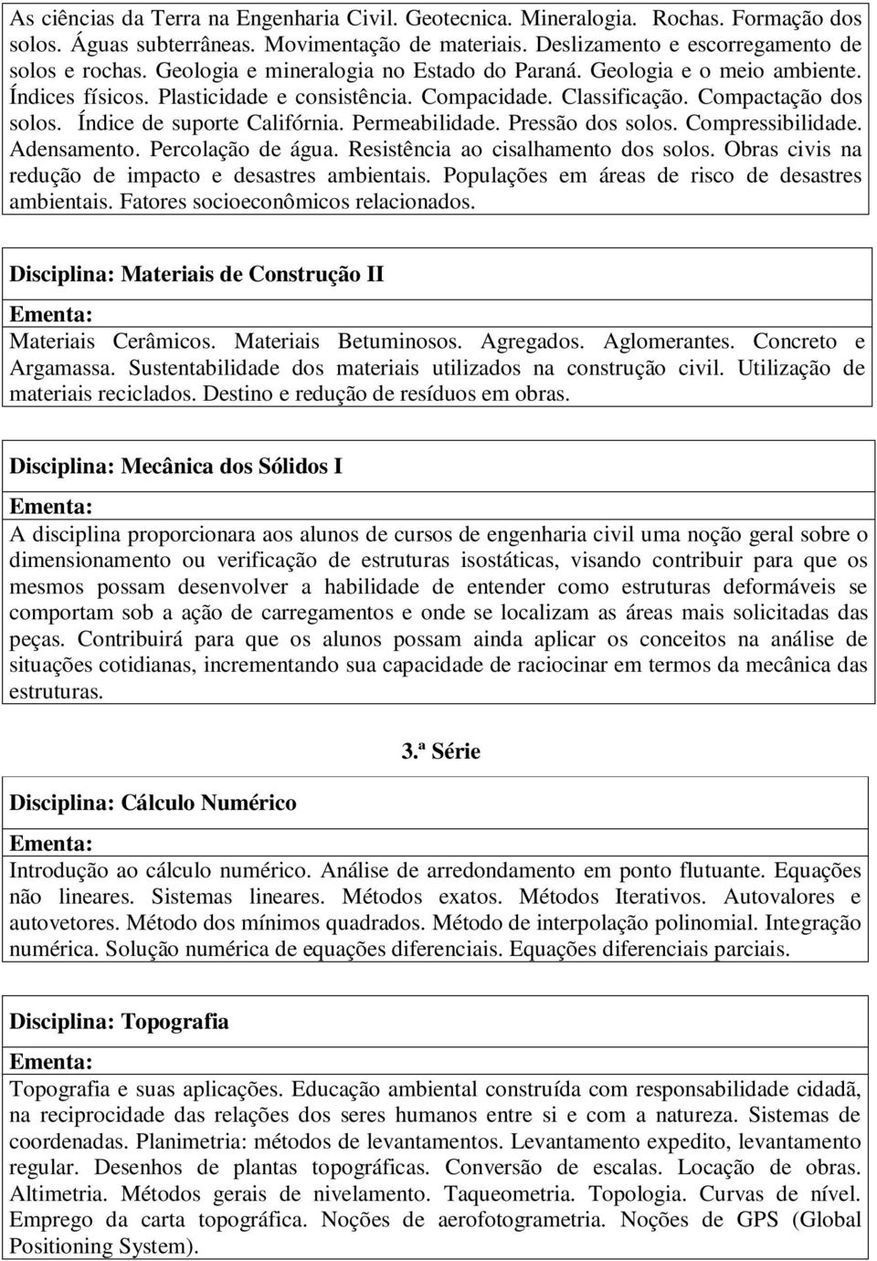 Permeabilidade. Pressão dos solos. Compressibilidade. Adensamento. Percolação de água. Resistência ao cisalhamento dos solos. Obras civis na redução de impacto e desastres ambientais.