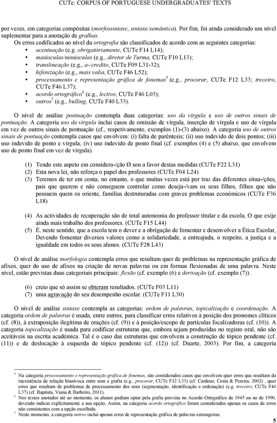 g., a-/credito, CUTe F09 L31-32); hifenização (e.g., mais valia, CUTe F46 L52); processamento e representação gráfica de fonemas 5 (e.g., procorar, CUTe F12 L33; treceiro, CUTe F46 L37); acordo ortográfico 6 (e.