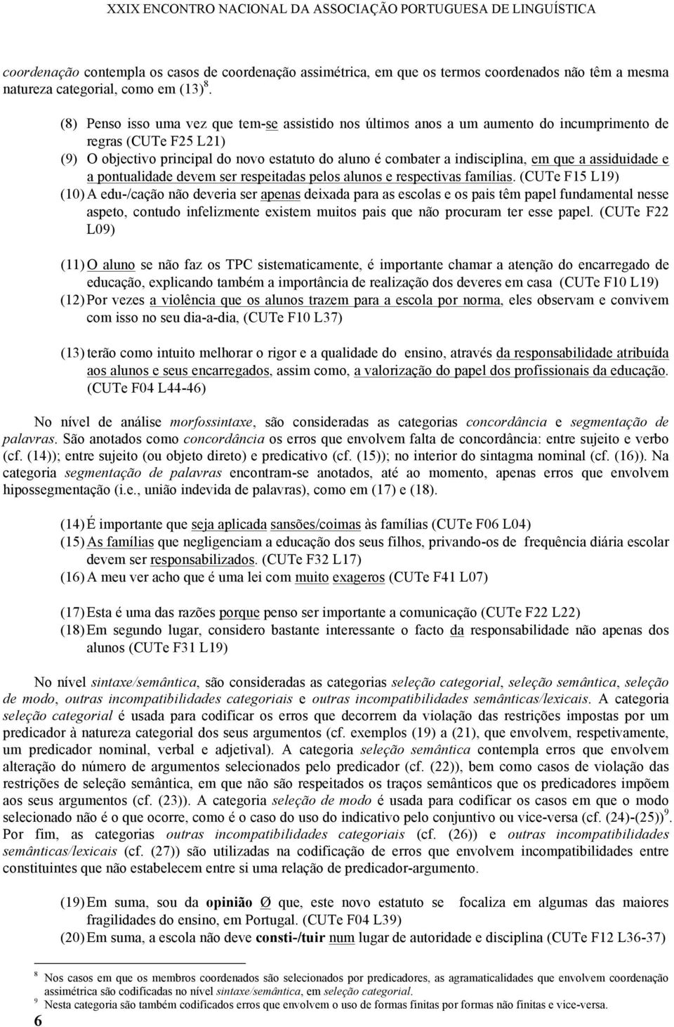 (8) Penso isso uma vez que tem-se assistido nos últimos anos a um aumento do incumprimento de regras (CUTe F25 L21) (9) O objectivo principal do novo estatuto do aluno é combater a indisciplina, em