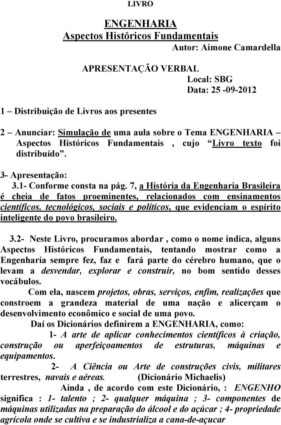 7, a História da Engenharia Brasileira é cheia de fatos proeminentes, relacionados com ensinamentos científicos, tecnológicos, sociais e políticos, que evidenciam o espírito inteligente do povo