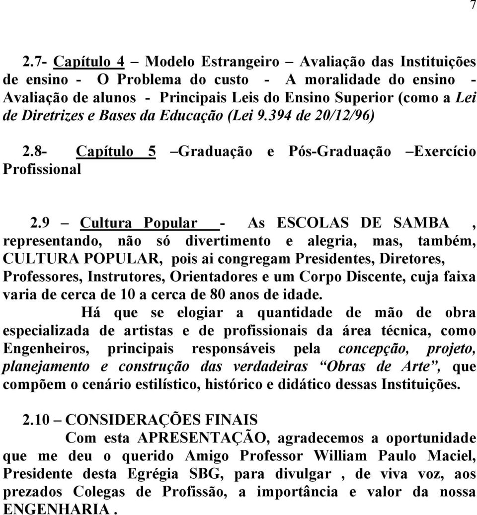 9 Cultura Popular - As ESCOLAS DE SAMBA, representando, não só divertimento e alegria, mas, também, CULTURA POPULAR, pois ai congregam Presidentes, Diretores, Professores, Instrutores, Orientadores e