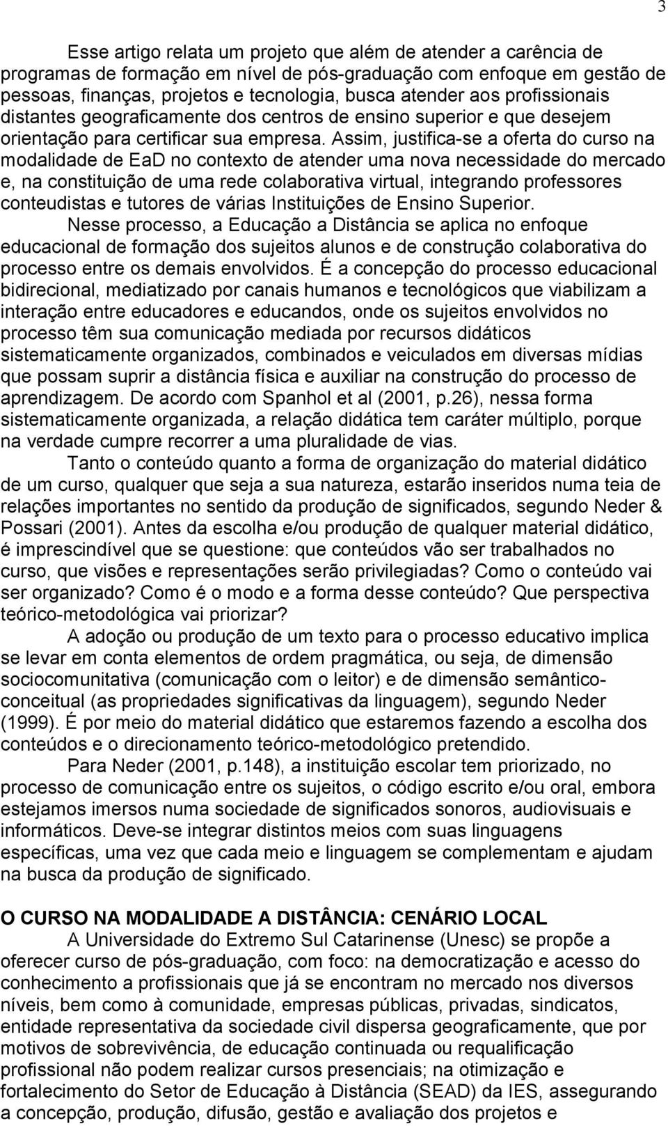 Assim, justifica-se a oferta do curso na modalidade de EaD no contexto de atender uma nova necessidade do mercado e, na constituição de uma rede colaborativa virtual, integrando professores